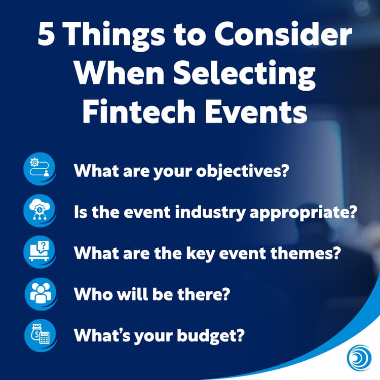 bullet points 5 Considerations with Fintech Events: What are your objectives? Is the event industry appropriate? What are the key event themes? WHo will be thee? What's your budget?