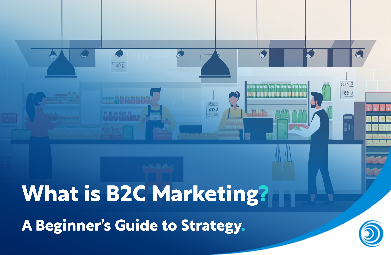 What is B2C Marketing? A Beginner’s Guide to Strategy