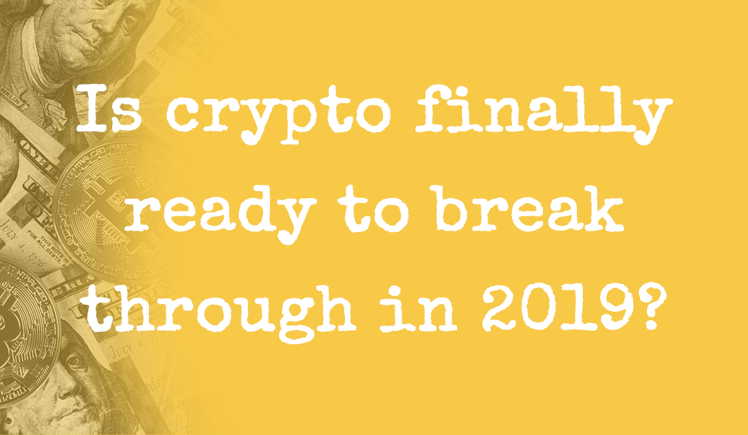 Is crypto finally ready to break through in 2019?